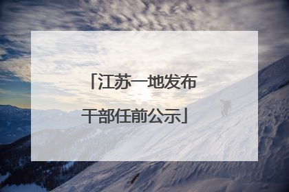 江苏一地发布干部任前公示